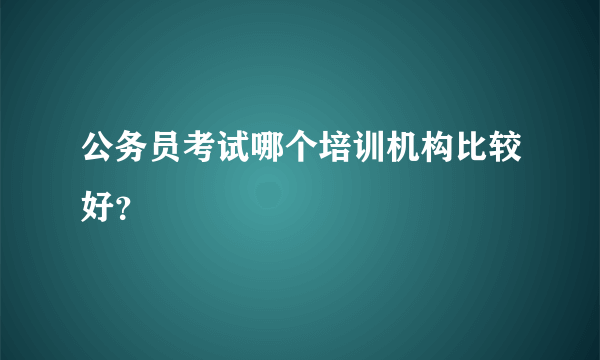 公务员考试哪个培训机构比较好？