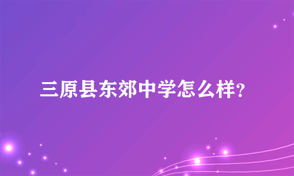 三原县东郊中学怎么样？