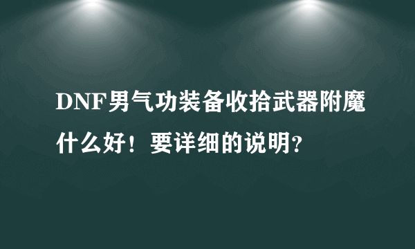 DNF男气功装备收拾武器附魔什么好！要详细的说明？