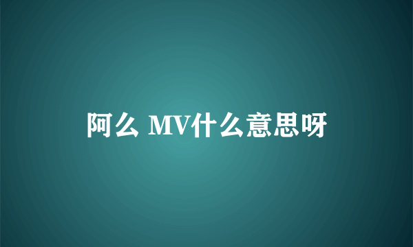 阿么 MV什么意思呀