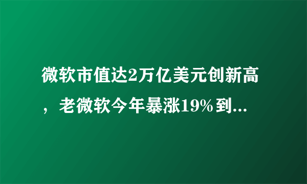 微软市值达2万亿美元创新高，老微软今年暴涨19%到底凭什么？