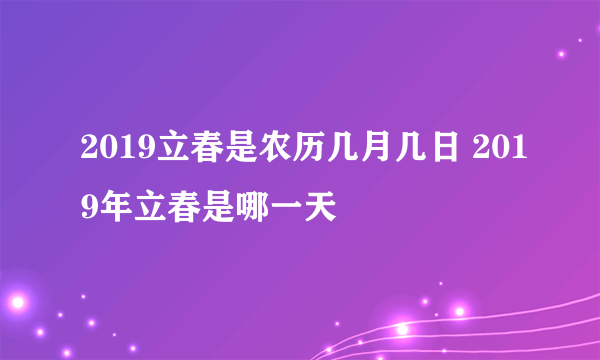 2019立春是农历几月几日 2019年立春是哪一天