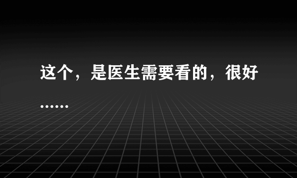 这个，是医生需要看的，很好......