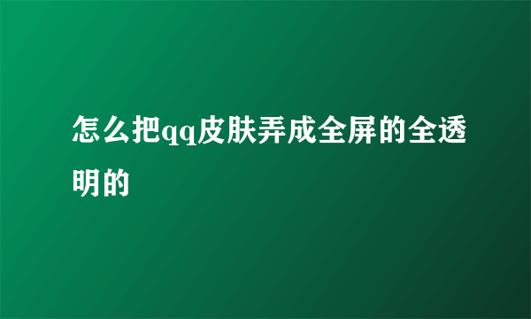 怎么把qq皮肤弄成全屏的全透明的