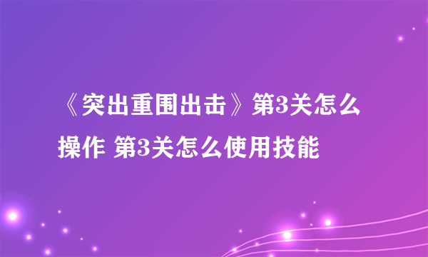 《突出重围出击》第3关怎么操作 第3关怎么使用技能