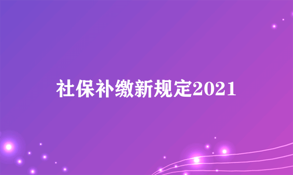 社保补缴新规定2021