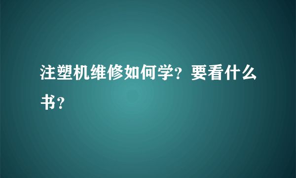 注塑机维修如何学？要看什么书？