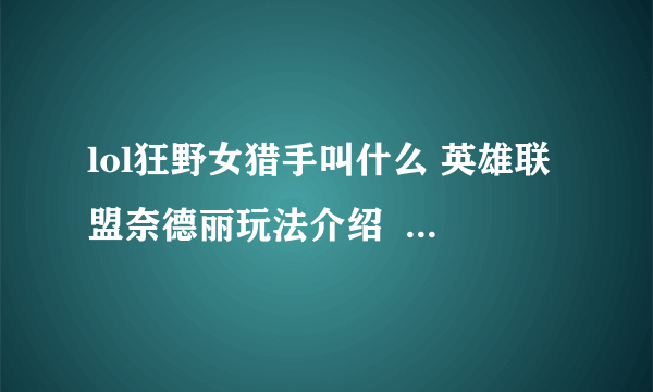 lol狂野女猎手叫什么 英雄联盟奈德丽玩法介绍  2023推荐