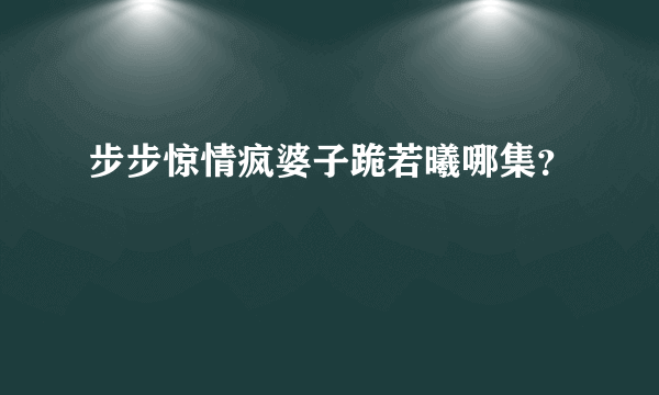 步步惊情疯婆子跪若曦哪集？