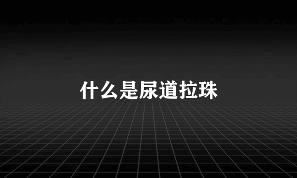 什么是尿道拉珠