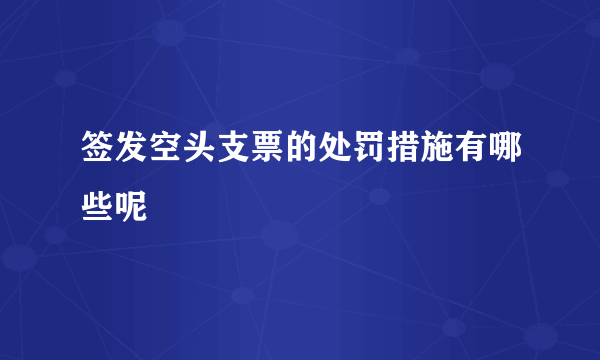 签发空头支票的处罚措施有哪些呢