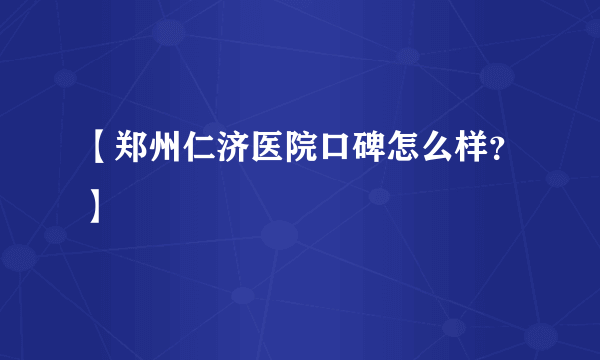 【郑州仁济医院口碑怎么样？】