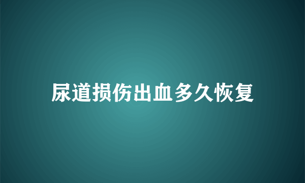 尿道损伤出血多久恢复