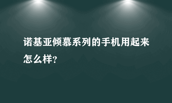 诺基亚倾慕系列的手机用起来怎么样？