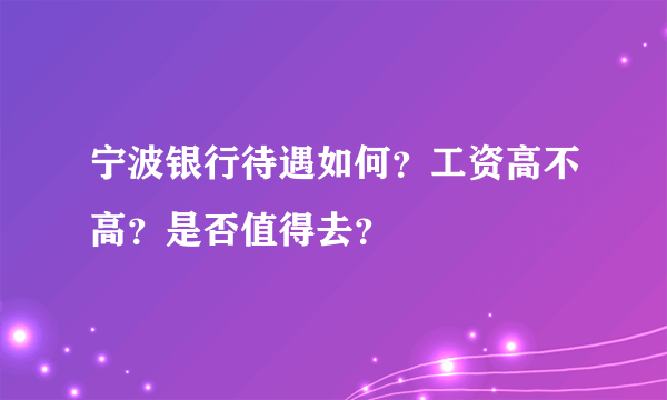 宁波银行待遇如何？工资高不高？是否值得去？