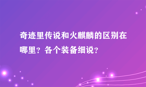 奇迹里传说和火麒麟的区别在哪里？各个装备细说？