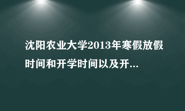 沈阳农业大学2013年寒假放假时间和开学时间以及开学以后缓考时间，是提前两周吗？