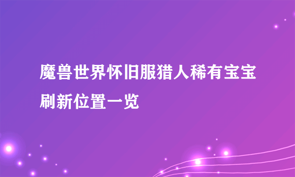 魔兽世界怀旧服猎人稀有宝宝刷新位置一览