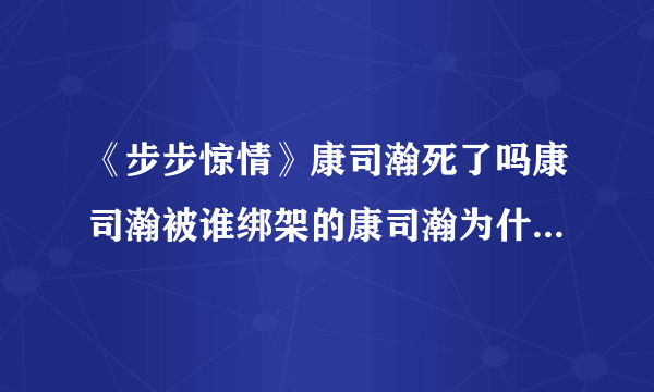 《步步惊情》康司瀚死了吗康司瀚被谁绑架的康司瀚为什么会被绑架