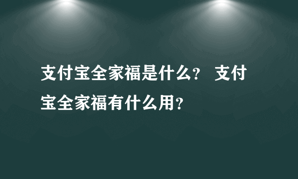 支付宝全家福是什么？ 支付宝全家福有什么用？