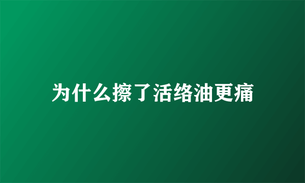 为什么擦了活络油更痛