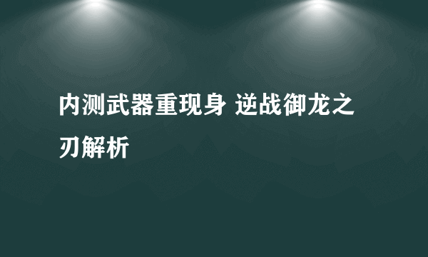 内测武器重现身 逆战御龙之刃解析