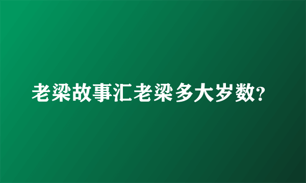 老梁故事汇老梁多大岁数？