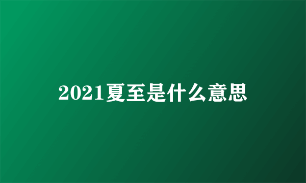 2021夏至是什么意思