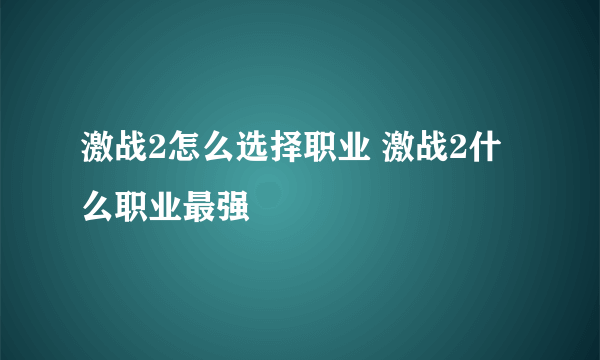 激战2怎么选择职业 激战2什么职业最强