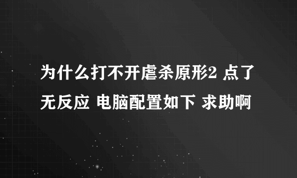 为什么打不开虐杀原形2 点了无反应 电脑配置如下 求助啊