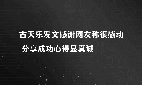 古天乐发文感谢网友称很感动 分享成功心得显真诚