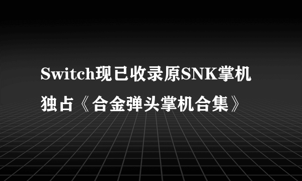 Switch现已收录原SNK掌机独占《合金弹头掌机合集》