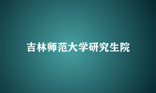 吉林师范大学研究生院