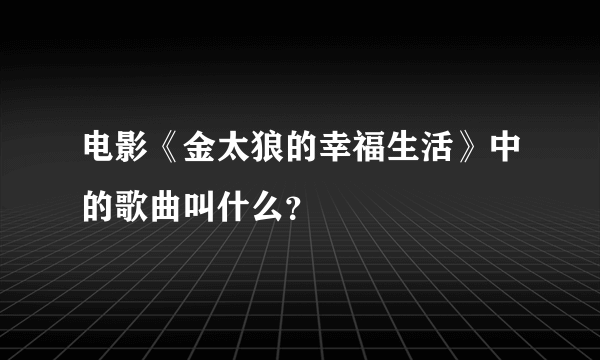 电影《金太狼的幸福生活》中的歌曲叫什么？