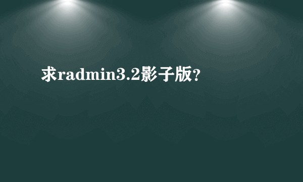 求radmin3.2影子版？