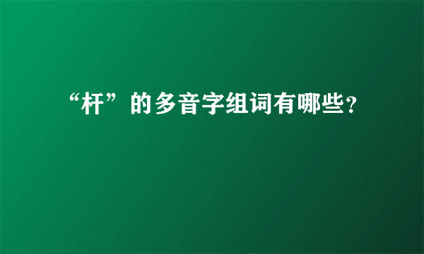 “杆”的多音字组词有哪些？