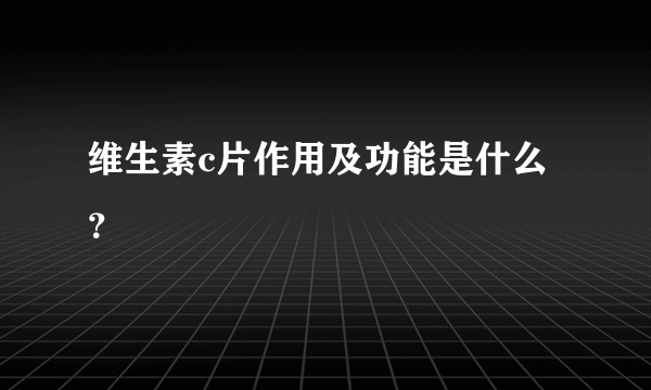 维生素c片作用及功能是什么？