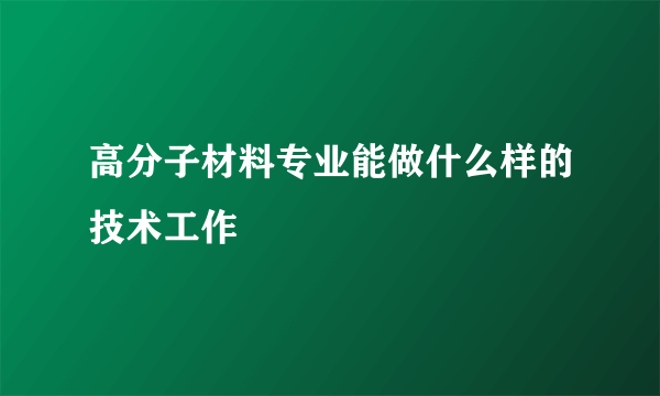 高分子材料专业能做什么样的技术工作