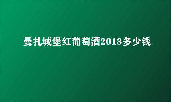 曼扎城堡红葡萄酒2013多少钱