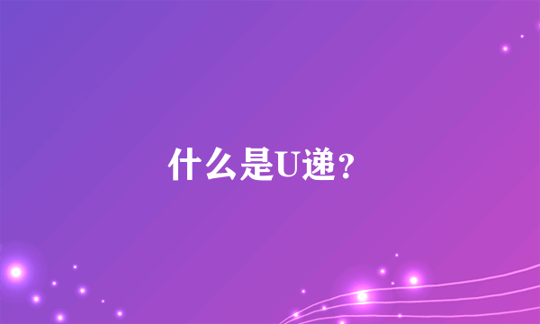 什么是U递？