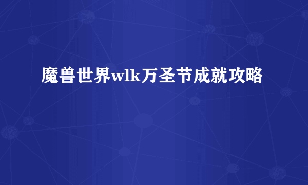 魔兽世界wlk万圣节成就攻略