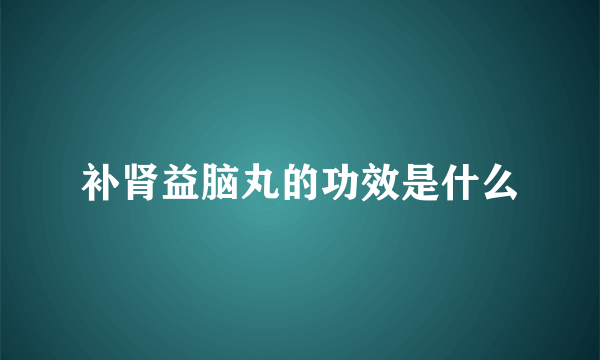 补肾益脑丸的功效是什么