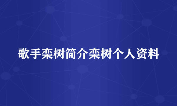 歌手栾树简介栾树个人资料