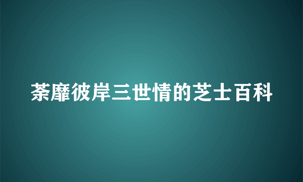 荼靡彼岸三世情的芝士百科