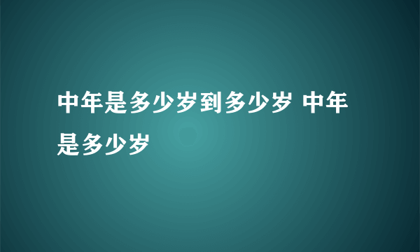 中年是多少岁到多少岁 中年是多少岁