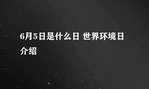 6月5日是什么日 世界环境日介绍