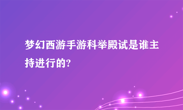 梦幻西游手游科举殿试是谁主持进行的?