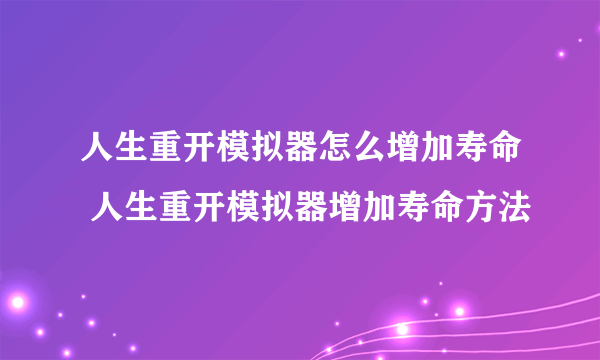 人生重开模拟器怎么增加寿命 人生重开模拟器增加寿命方法