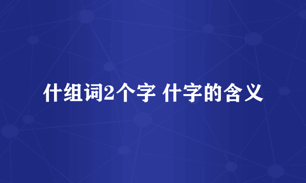 什组词2个字 什字的含义