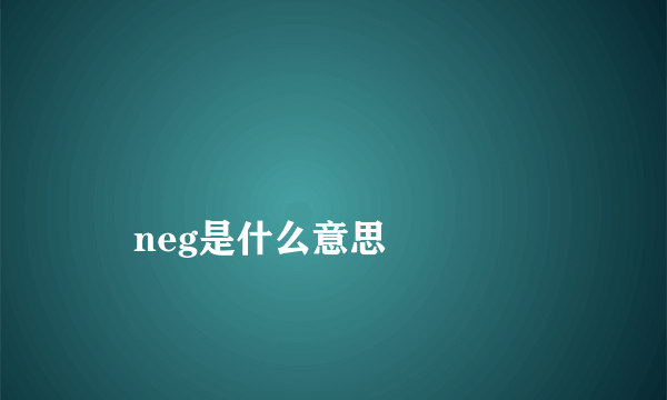 
    neg是什么意思
  